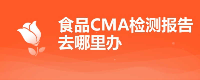 食品CMA检测报告去哪里办