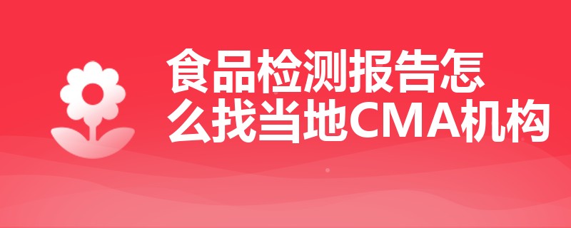 食品检测报告怎么找当地CMA机构