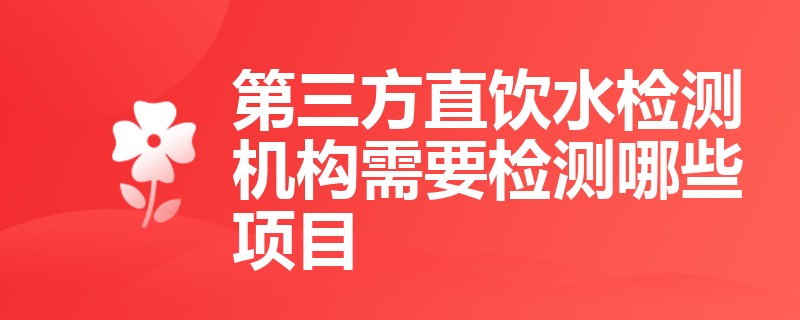 第三方直饮水检测机构需要检测哪些项目