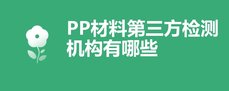 PP材料第三方检测机构有哪些