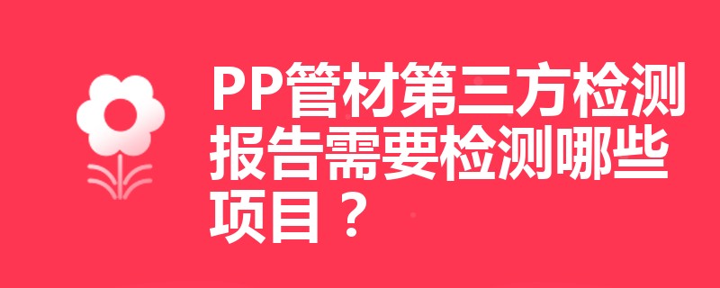 PP管材第三方检测报告需要检测哪些项目？