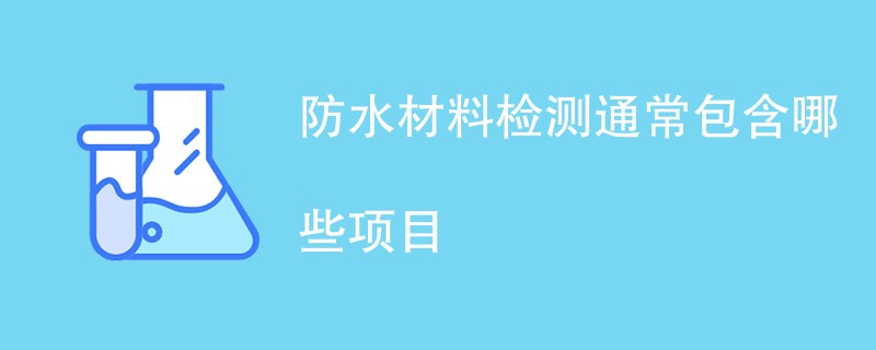 防水材料检测通常包含哪些项目