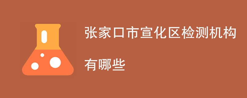 张家口市宣化区检测机构有哪些