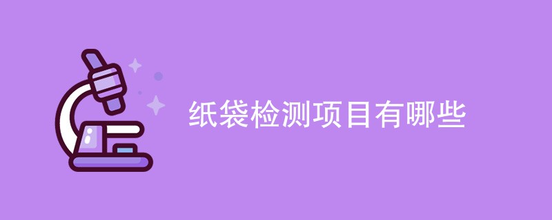 2024年最新纸袋检测项目有哪些