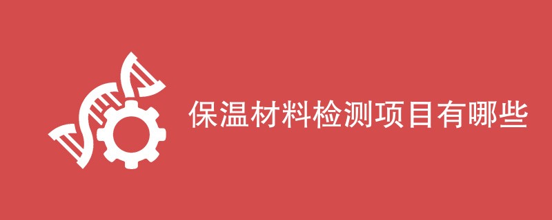 保温材料检测项目有哪些