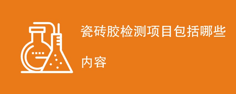 瓷砖胶检测项目包括哪些内容