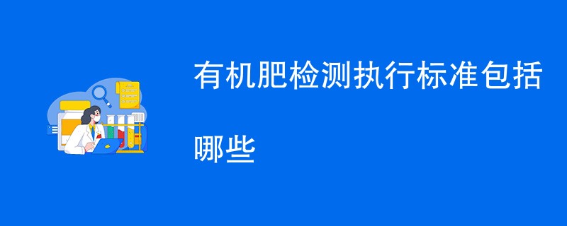 有机肥检测执行标准包括哪些