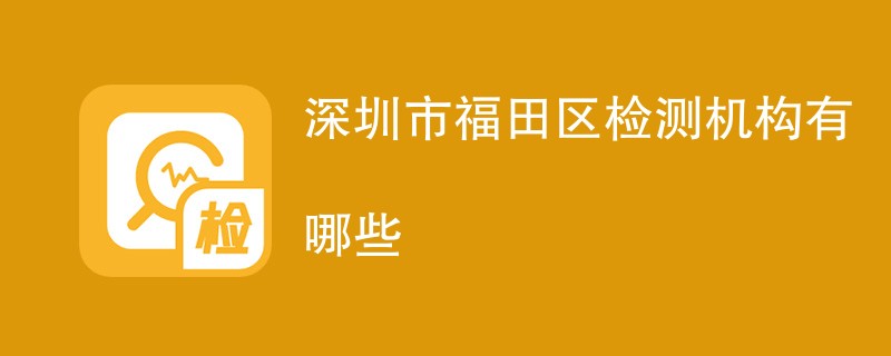 深圳市福田区检测机构有哪些