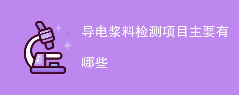 导电浆料检测项目主要有哪些