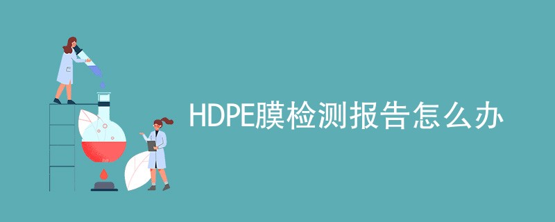 HDPE膜检测报告怎么办