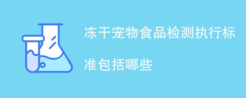 冻干宠物食品检测执行标准包括哪些