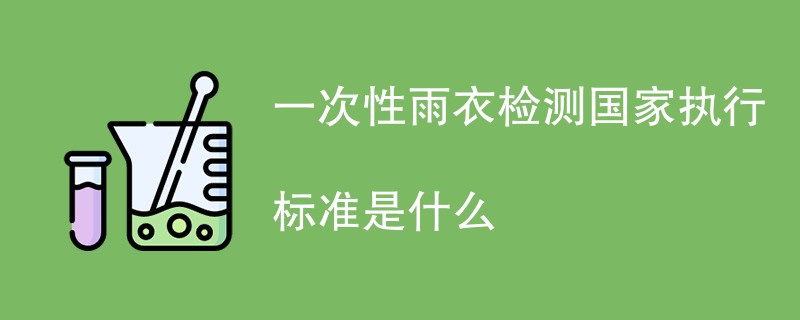 一次性雨衣检测国家执行标准是什么