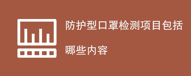 防护型口罩检测项目包括哪些内容