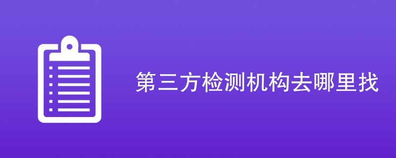 第三方检测机构去哪里找