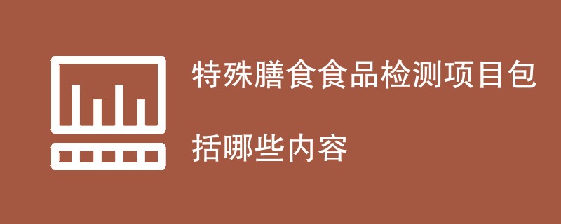 特殊膳食食品检测项目包括哪些内容