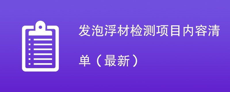 发泡浮材检测项目内容清单（2024年最新）