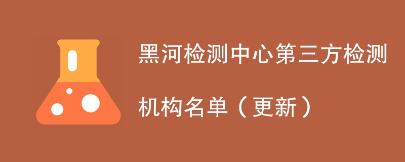 黑河检测中心第三方检测机构名单（2024年更新）