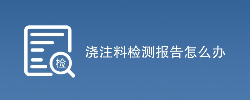 浇注料检测报告怎么办