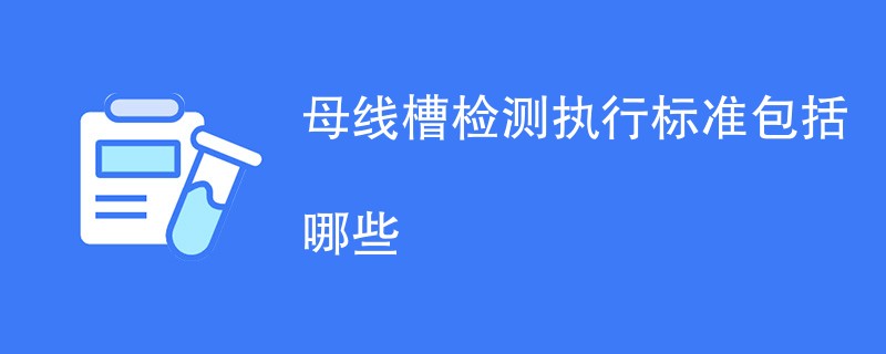 母线槽检测执行标准包括哪些