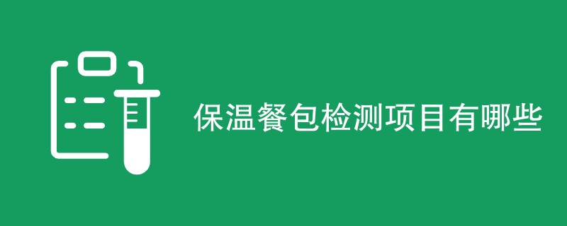 保温餐包检测项目有哪些