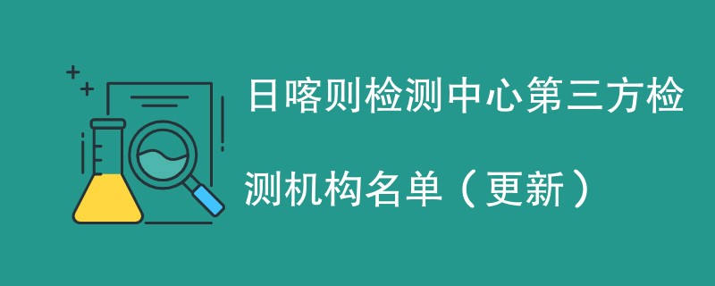 日喀则检测中心第三方检测机构名单（2024年更新）