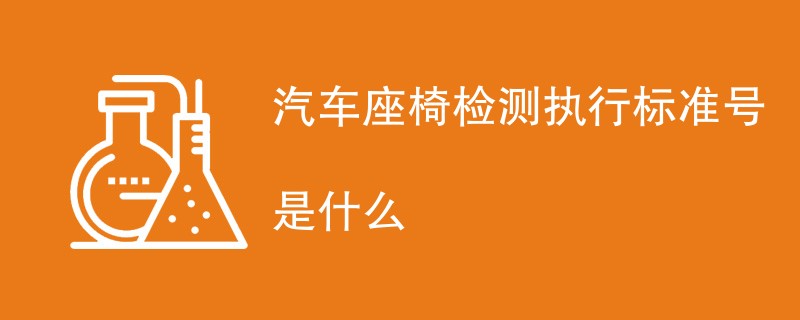 汽车座椅检测执行标准号是什么