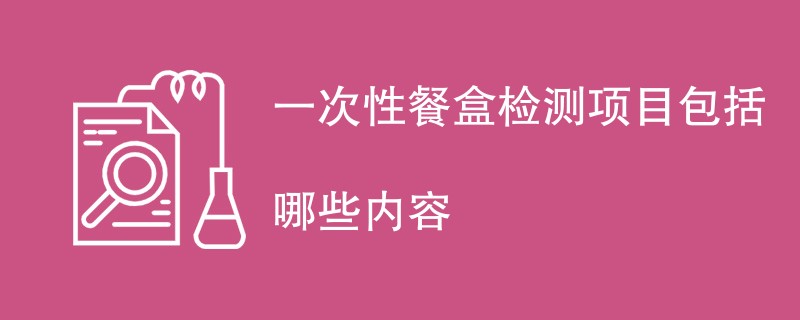 一次性餐盒检测项目包括哪些内容