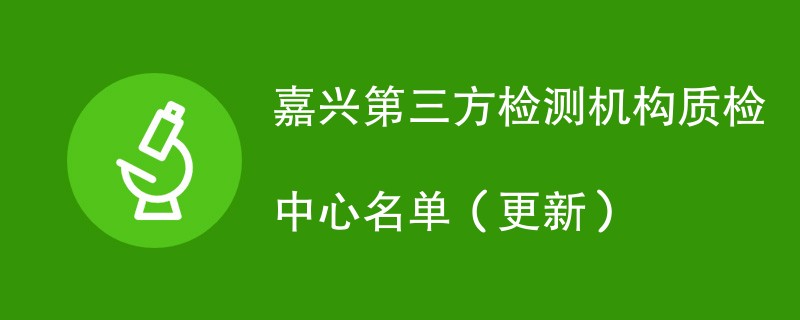 嘉兴第三方检测机构质检中心名单（2024年更新）