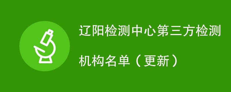 辽阳检测中心第三方检测机构名单（2024年更新）