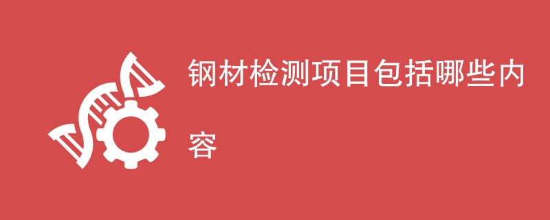 钢材检测项目包括哪些内容