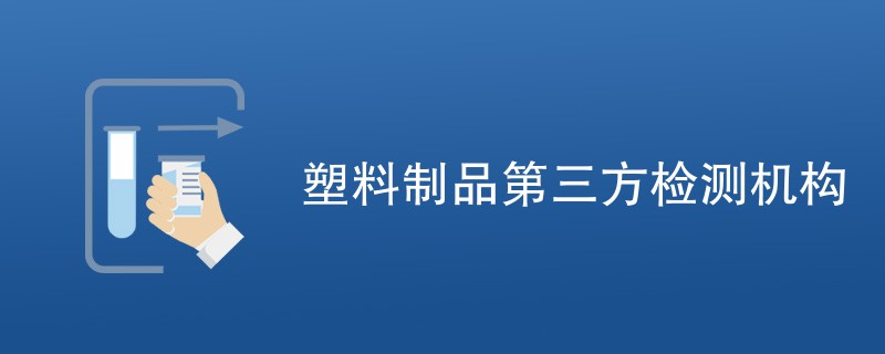 塑料制品第三方检测机构