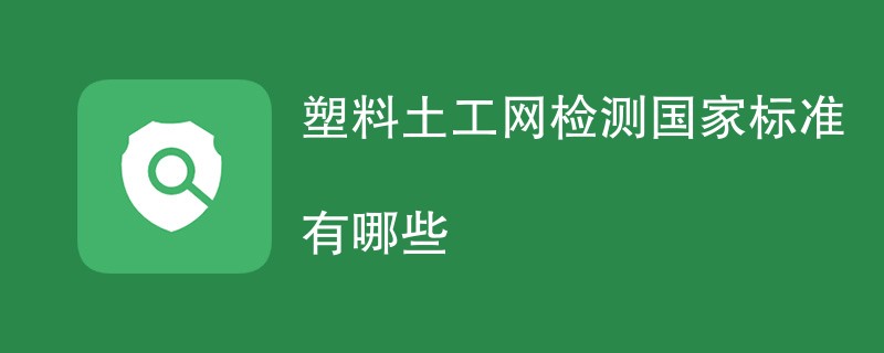 塑料土工网检测国家标准有哪些