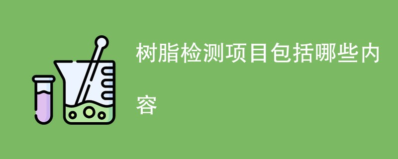 树脂检测项目包括哪些内容