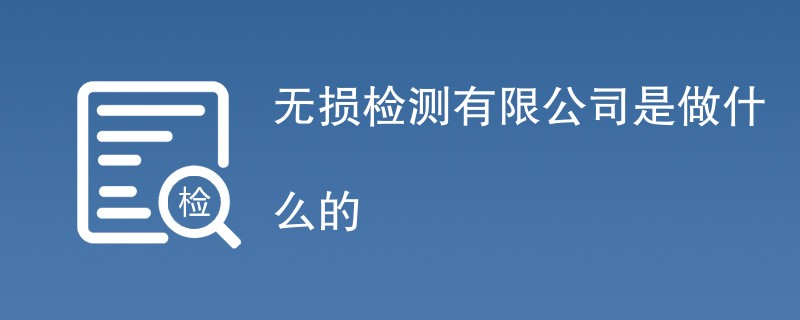 无损检测有限公司是做什么的