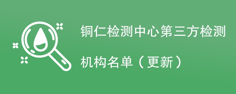 铜仁检测中心第三方检测机构名单（2024年更新）