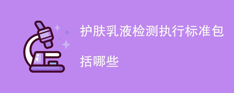 护肤乳液检测执行标准包括哪些