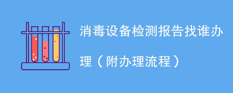 消毒设备检测报告找谁办理（附2024办理流程）