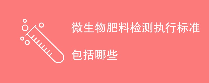 微生物肥料检测执行标准包括哪些