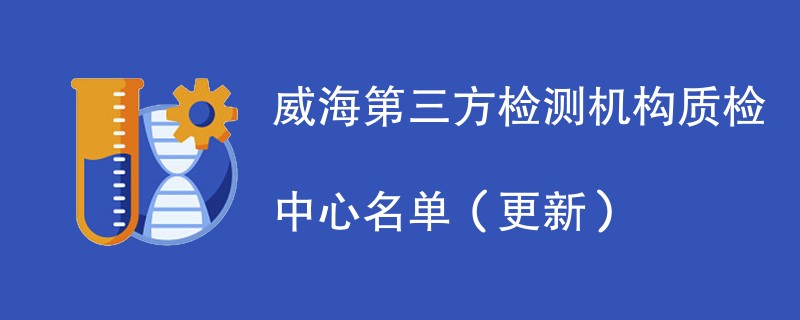 威海第三方检测机构质检中心名单（2024年更新）