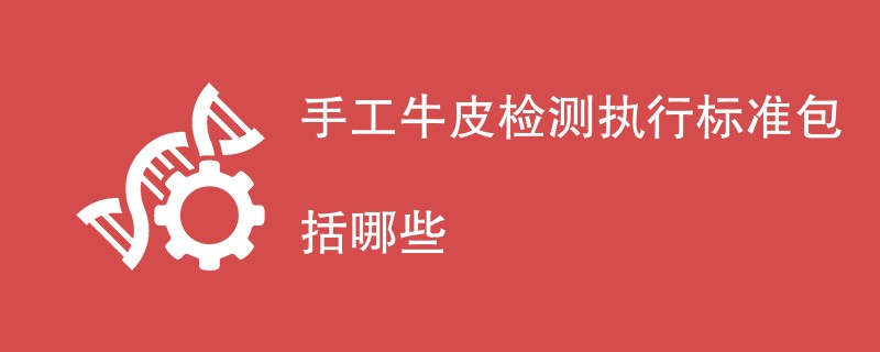 手工牛皮检测执行标准包括哪些