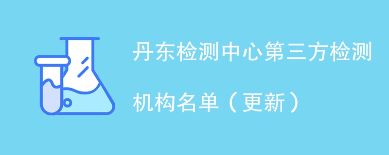 丹东检测中心第三方检测机构名单（2024年更新）