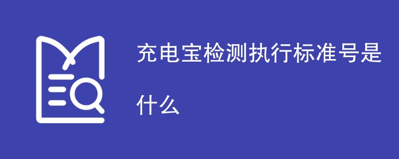 充电宝检测执行标准号是什么