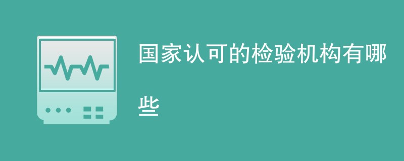 国家认可的检验机构有哪些