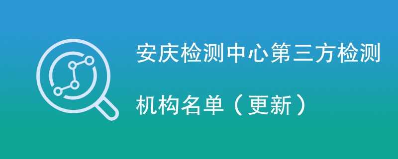 安庆检测中心第三方检测机构名单（2024年更新）