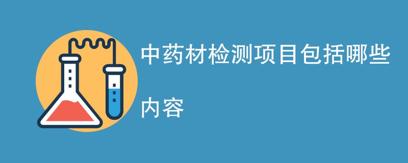 中药材检测项目包括哪些内容