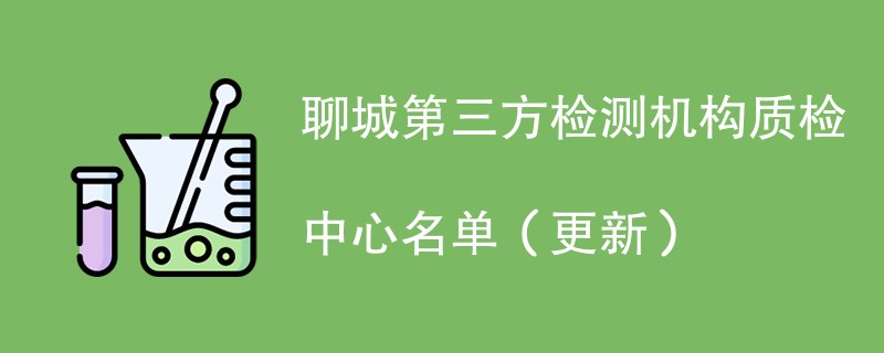 聊城第三方检测机构质检中心名单（2024年更新）