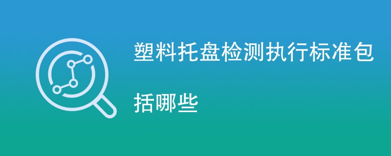 塑料托盘检测执行标准包括哪些