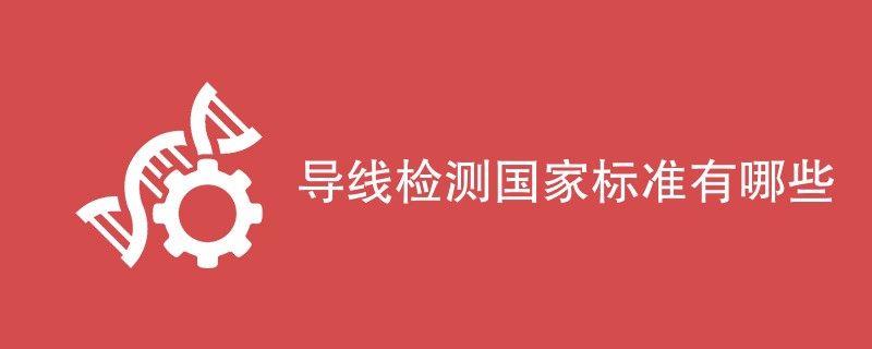 导线检测国家标准有哪些