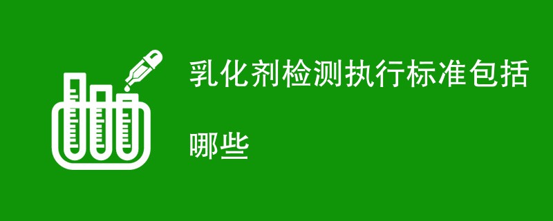 乳化剂检测执行标准包括哪些