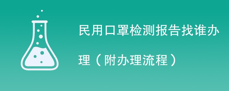 民用口罩检测报告找谁办理（附2024办理流程）